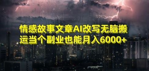 情感故事文章AI改写无脑搬运当个副业也能月入6000+【揭秘】