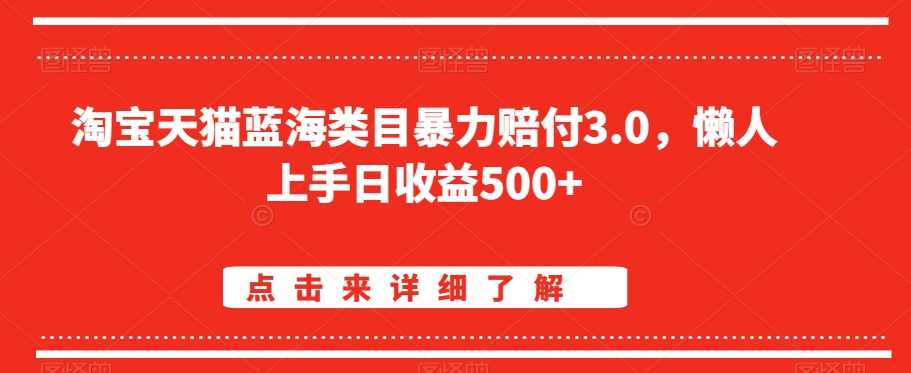 淘宝天猫蓝海类目暴力赔付3.0，懒人上手日收益500+【仅揭秘】