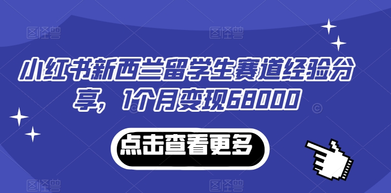 小红书新西兰留学生赛道经验分享，1个月变现68000【揭秘】