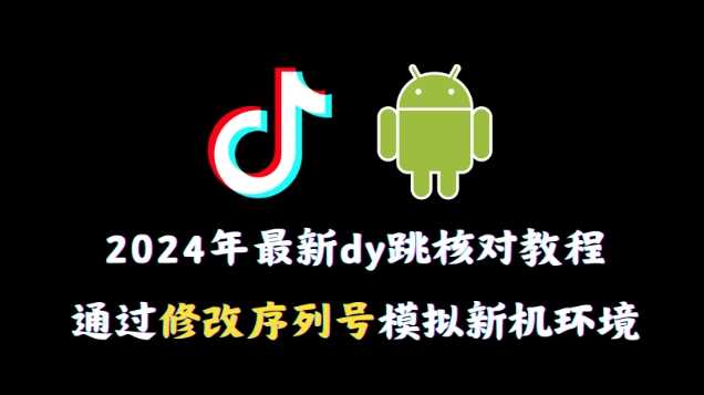 2024年最新抖音跳核对教程，通过修改序列号模拟新机环境【揭秘】