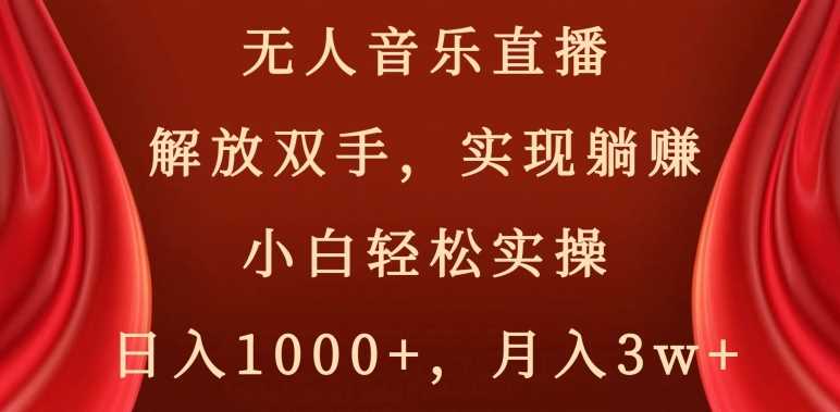 无人音乐直播，解放双手，实现躺赚，小白轻松实操，日入1000+，月入3w+【揭秘】