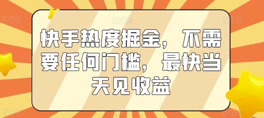 快手热度掘金，不需要任何门槛，最快当天见收益【揭秘】