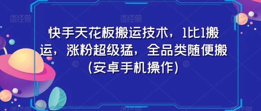 快手天花板搬运技术，1比1搬运，涨粉超级猛，全品类随便搬（安卓手机操作）