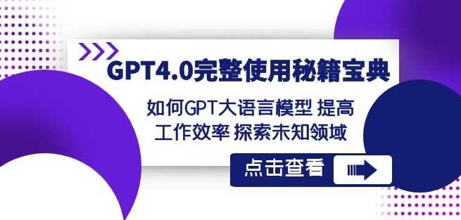 GPT4.0完整使用-秘籍宝典：如何GPT大语言模型提高工作效率探索未知领域