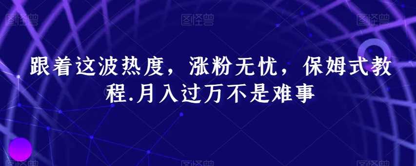 跟着这波热度，涨粉无忧，保姆式教程，月入过万不是难事【揭秘】