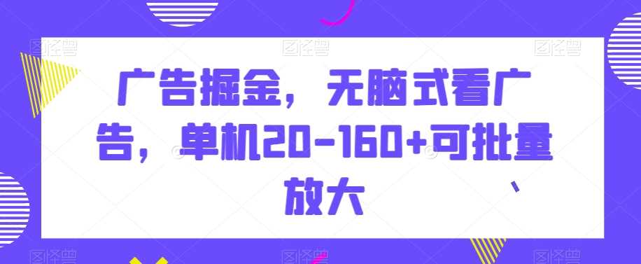 广告掘金，无脑式看广告，单机20-160+可批量放大【揭秘】