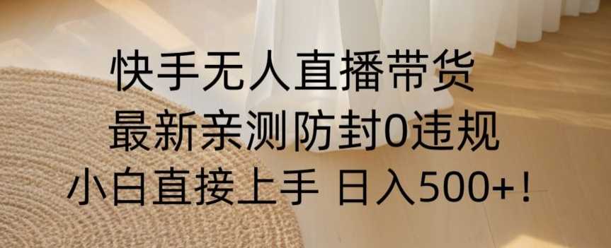 快手无人直播带货从0-1落地教学，最新防封0粉开播，小白可上手日入500+【揭秘】