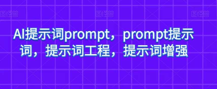 AI提示词prompt，prompt提示词，提示词工程，提示词增强