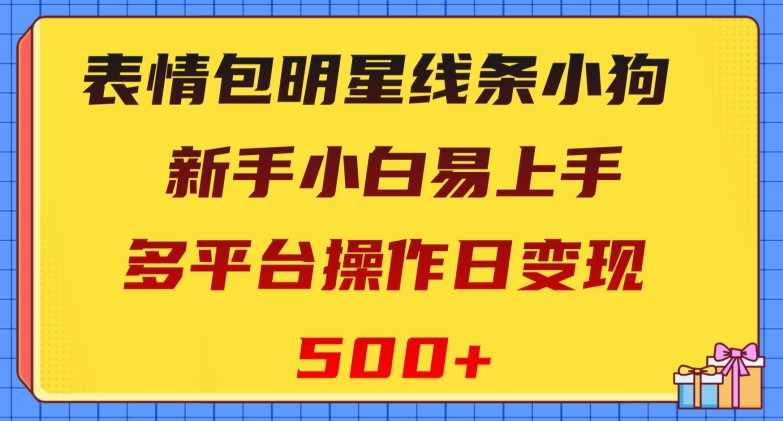 表情包明星线条小狗，新手小白易上手，多平台操作日变现500+【揭秘】