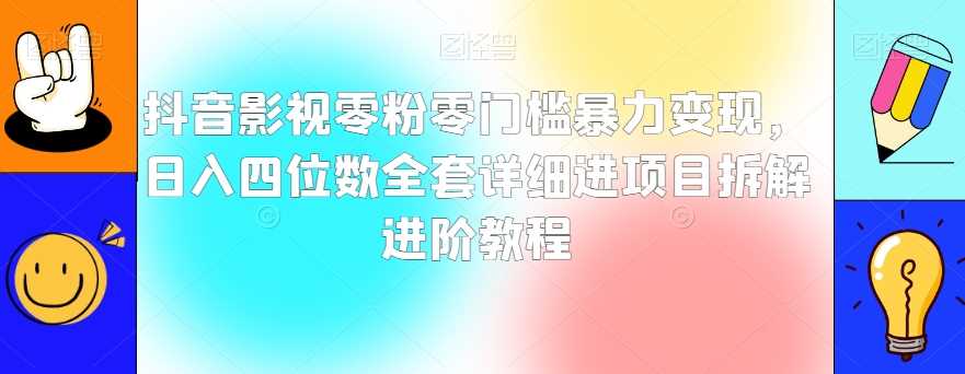 抖音影视零粉零门槛暴力变现，日入四位数全套详细进项目拆解进阶教程【揭秘】