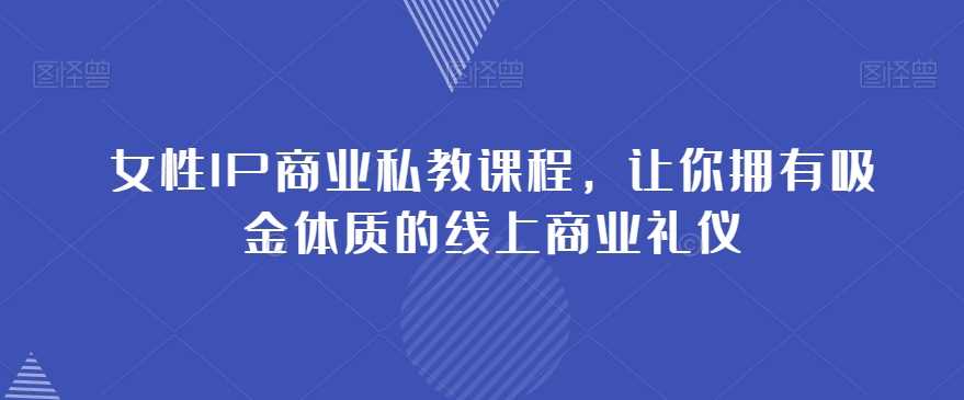 女性IP商业私教课程，让你拥有吸金体质的线上商业礼仪