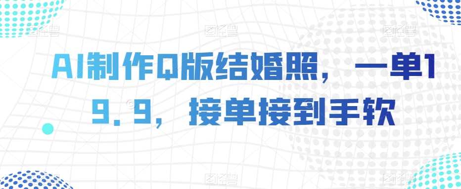 AI制作Q版结婚照，一单19.9，接单接到手软【揭秘】