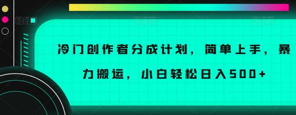 冷门创作者分成计划，简单上手，暴力搬运，小白轻松日入500+【揭秘】