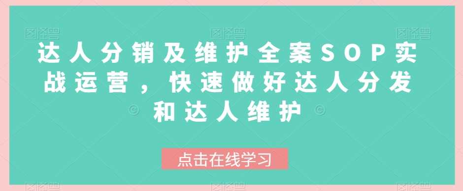 达人分销及维护全案SOP实战运营，快速做好达人分发和达人维护