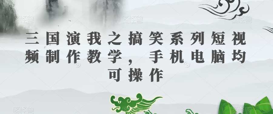 三国演我之搞笑系列短视频制作教学，手机电脑均可操作