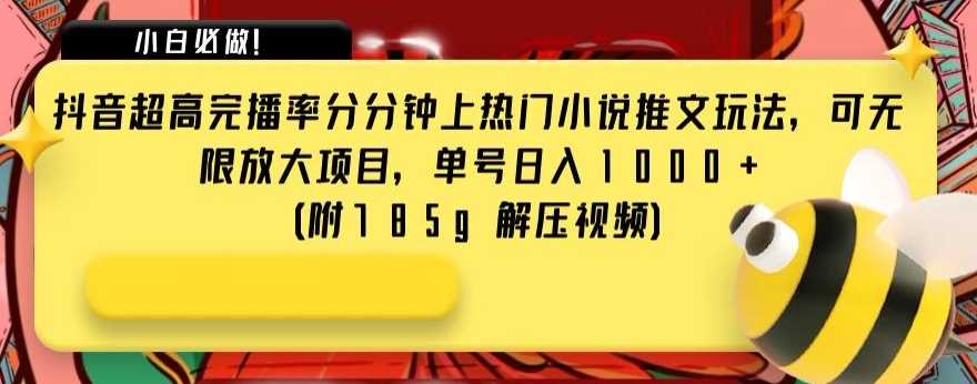 抖音超高完播率分分钟上热门小说推文玩法，可无限放大项目，单号日入1000+(附785g解压视频)【揭秘】