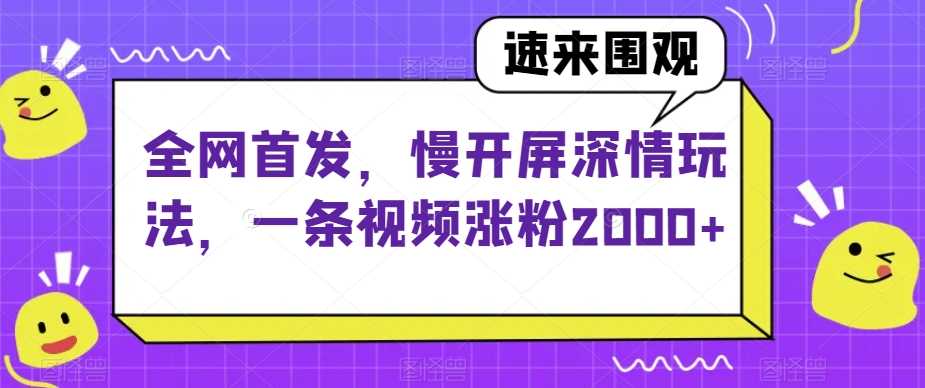 全网首发，慢开屏深情玩法，一条视频涨粉2000+【揭秘】