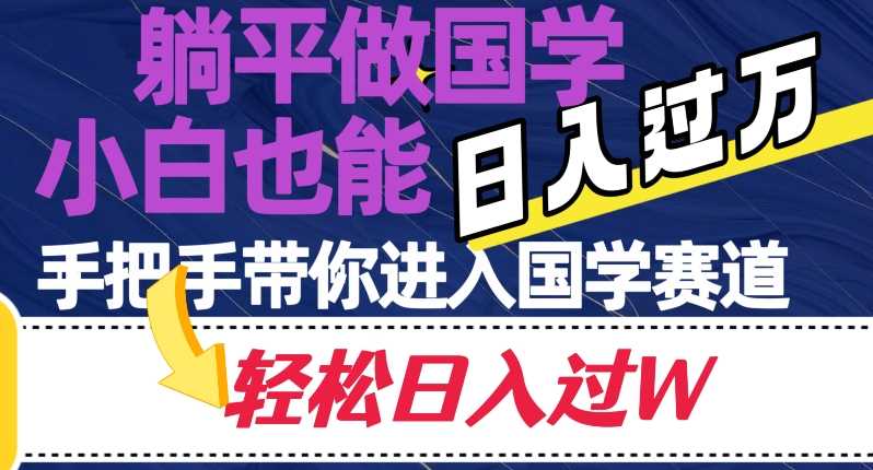 躺平做国学，小白也能日入过万，手把手带你进入国学赛道【揭秘】