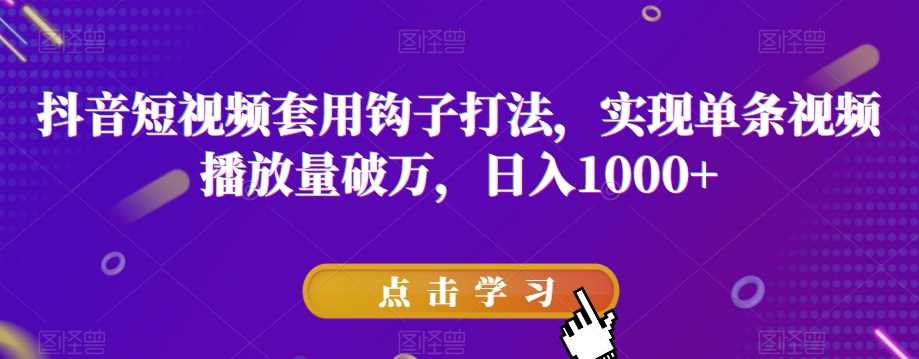 抖音短视频套用钩子打法，实现单条视频播放量破万，日入1000+【揭秘】