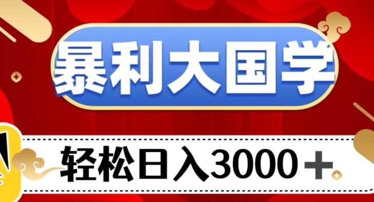 暴利大国学项目，轻松日入3000+【揭秘】