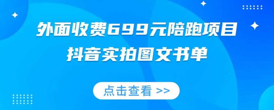 外面收费699元陪跑项目，抖音实拍图文书单，图文带货全攻略