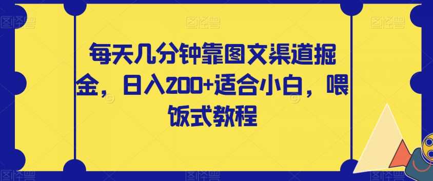 每天几分钟靠图文渠道掘金，日入200+适合小白，喂饭式教程【揭秘】