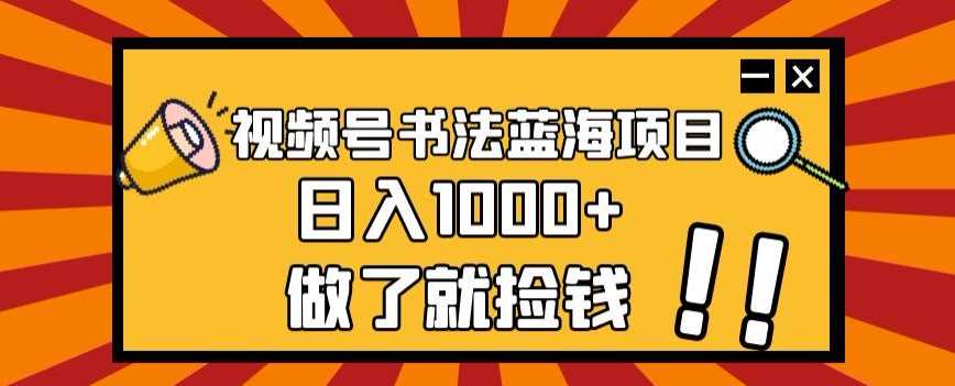 视频号书法蓝海项目，玩法简单，日入1000+【揭秘】