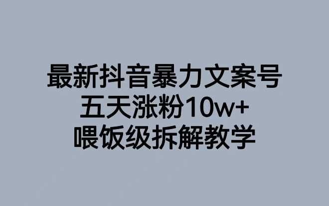 最新抖音暴力文案号，五天涨粉10w+，喂饭级拆解教学