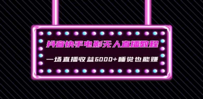 抖音快手电影无人直播教程：一场直播收益6000+睡觉也能赚(教程+软件)【揭秘】