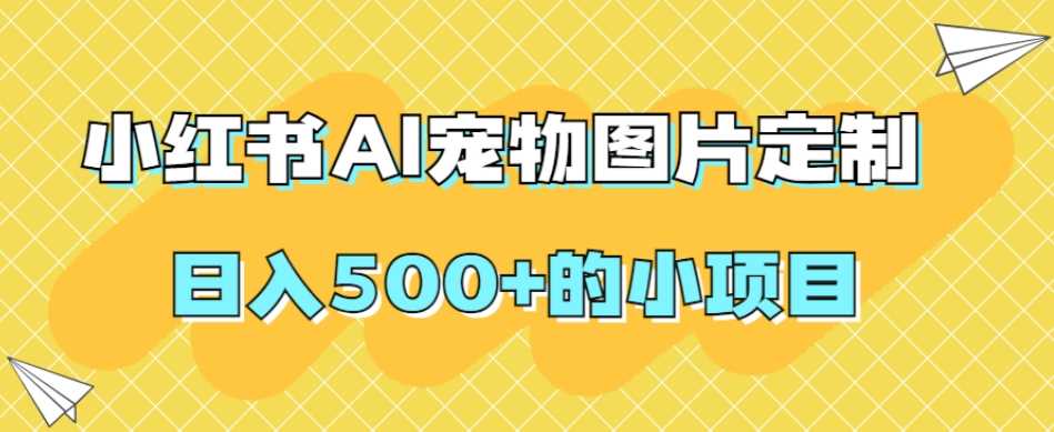 小红书AI宠物图片定制，日入500+的小项目