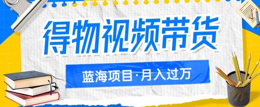 得物视频带货项目，矩阵操作，月入过万的蓝海项目