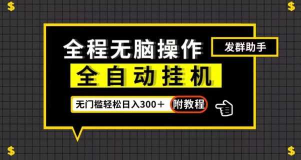 全自动挂机发群助手，零门槛无脑操作，轻松日入300＋（附渠道）【揭秘】