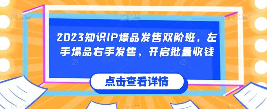 2023知识IP爆品发售双阶班，左手爆品右手发售，开启批量收钱