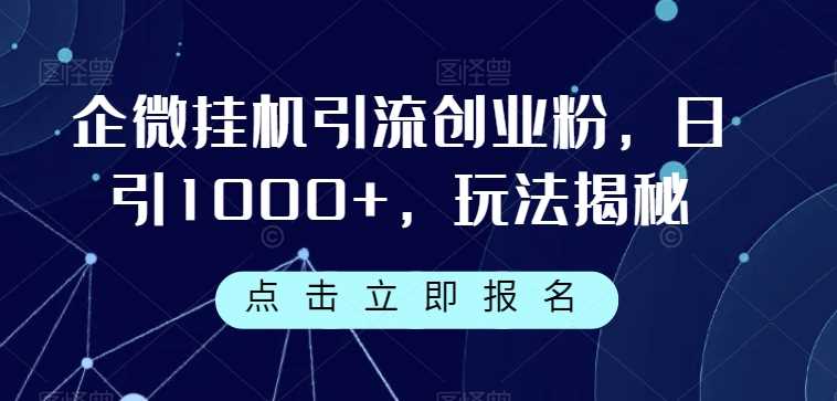 企微挂机引流创业粉，日引1000+，玩法揭秘