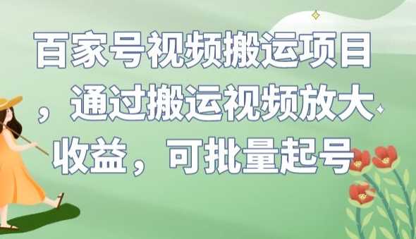 百家号视频搬运项目，通过搬运视频放大收益，可批量起号【揭秘】