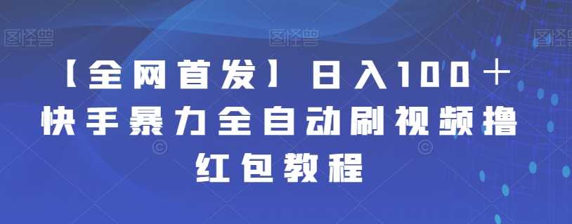 【全网首发】日入100＋快手暴力全自动刷视频撸红包教程