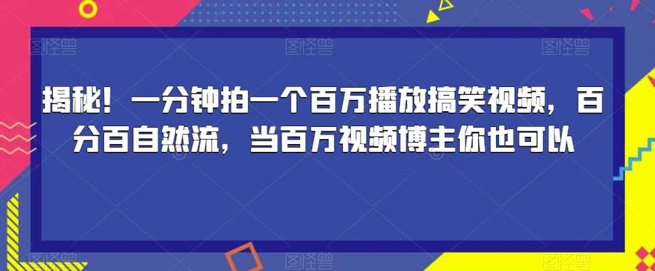 揭秘！一分钟拍一个百万播放搞笑视频，百分百自然流，当百万视频博主你也可以