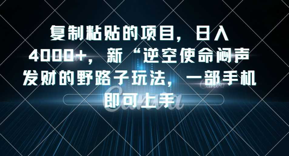 复制粘贴的项目，日入4000+，新“逆空使命“闷声发财的野路子玩法，一部手机即可上手