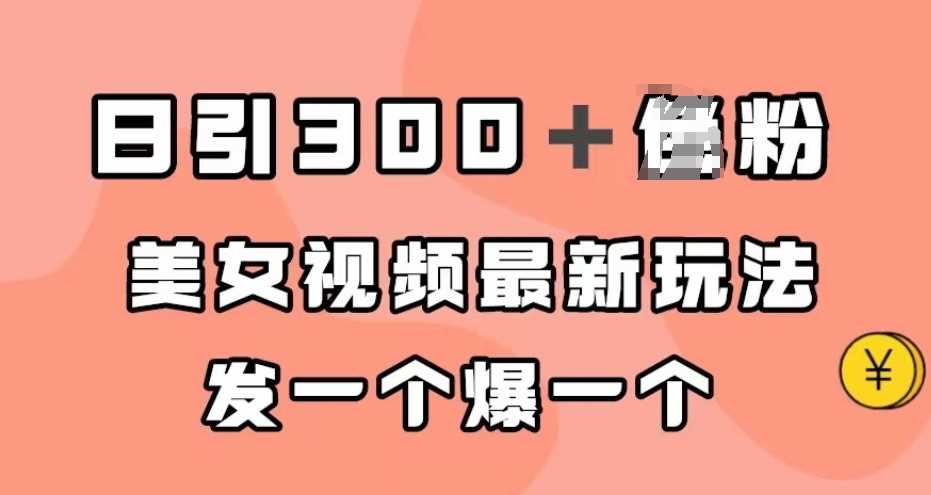 日引300＋男粉，美女视频最新玩法，发一个爆一个【揭秘】