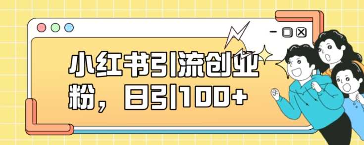 小红书引流创业粉，日引100+【揭秘】