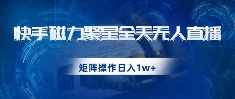 快手磁力聚星全天无人直播，矩阵操作日入1w+【揭秘】