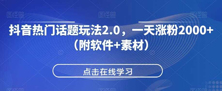 抖音热门话题玩法2.0，一天涨粉2000+（附软件+素材）