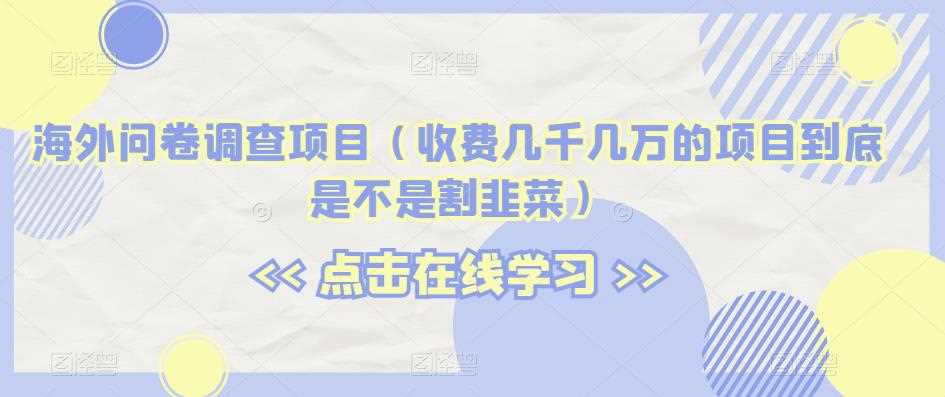 海外问卷调查项目（收费几千几万的项目到底是不是割韭菜）【揭秘】