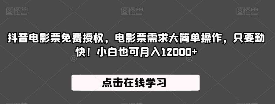 抖音电影票免费授权，电影票需求大简单操作，只要勤快！小白也可月入12000+【揭秘】