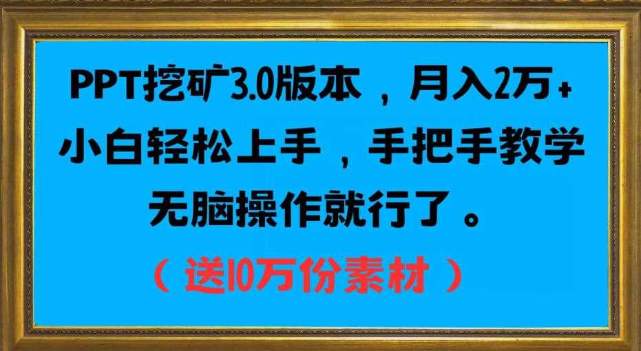 PPT挖矿3.0版本，月入2万小白轻松上手，手把手教学无脑操作就行了（送10万份素材）