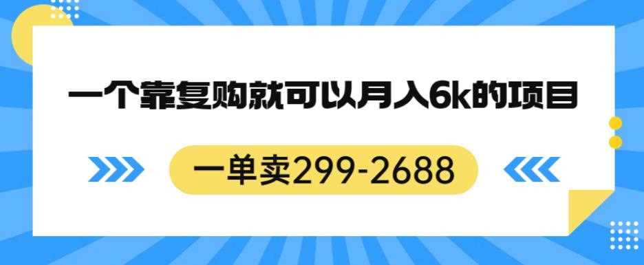 一单卖299-2688，一个靠复购就可以月入6k的暴利项目【揭秘】