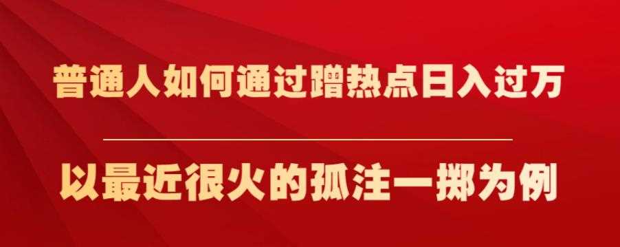 普通人如何通过蹭热点日入过万，以最近很火的孤注一掷为例【揭秘】