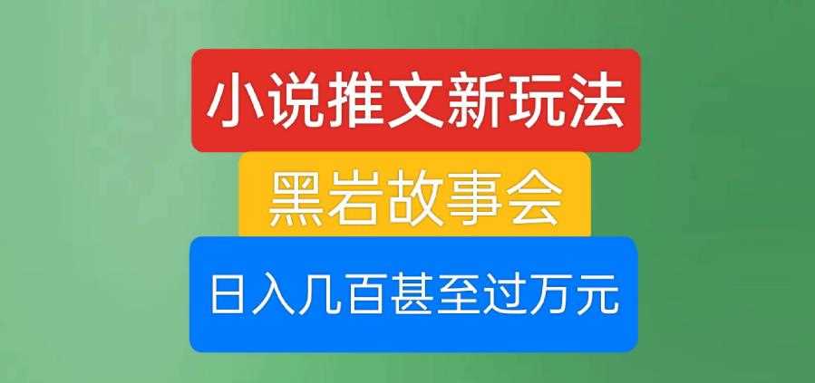 小说推文新玩法，黑岩故事会，日入几百甚至过万元【揭秘】