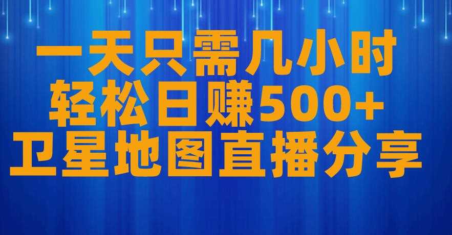 一天只需几小时，轻松日赚500+，卫星地图直播项目分享【揭秘】