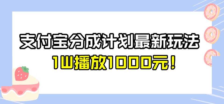 全新蓝海，支付宝分成计划最新玩法介绍，1W播放1000元！【揭秘】